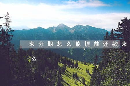 来分期怎么能提前还款（来分期可以提前结清么）