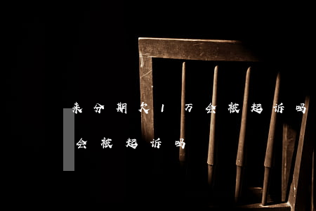 来分期欠1万会被起诉吗(来分期欠5000会被起诉吗)