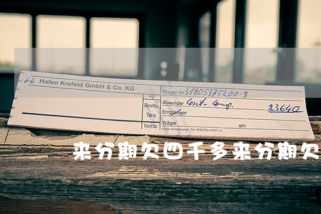来分期欠四千多(来分期欠四万会上门吗)