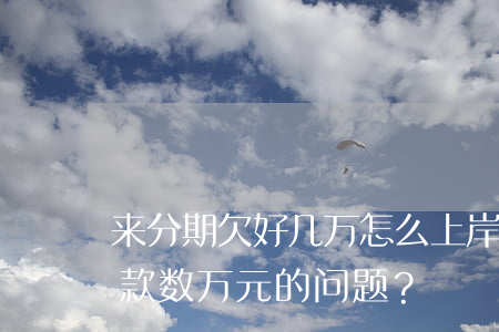 来分期欠好几万怎么上岸，如何解决“来分期”欠款数万元的问题？
