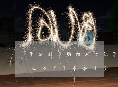 来分期逾期两天还款(来分期逾期了一天为什么钱还了不给借了)