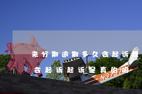 来分期逾期多久会起诉我-来分期逾期多久会起诉?起诉是真的吗