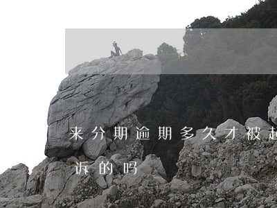 来分期逾期多久才被起诉(来分期逾期有被起诉的吗?)