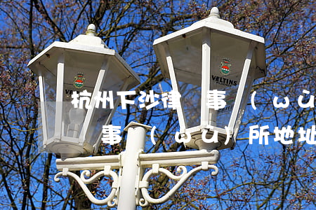 杭州下沙律師事務(wù)所在哪里(下沙律師事務(wù)所地址)
