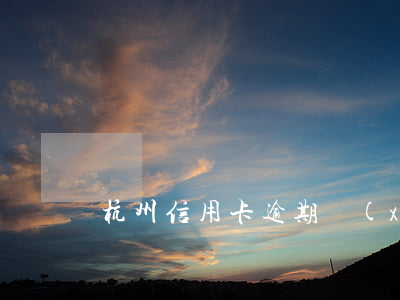 杭州信用卡逾期協(xié)商技巧