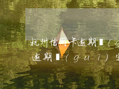 杭州信用卡逾期規(guī)定(杭州信用卡逾期規(guī)定多久恢復(fù))