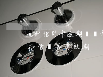 杭州信用卡逾期記錄影響搖號嗎-杭州搖號征信報告有效期