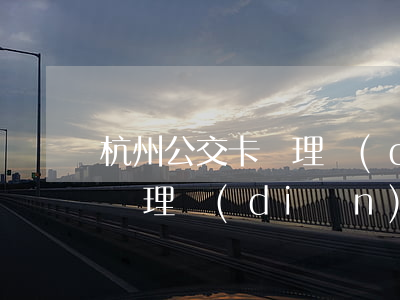 杭州公交卡辦理點(diǎn)(杭州公交卡辦理點(diǎn)營業(yè)時(shí)間)