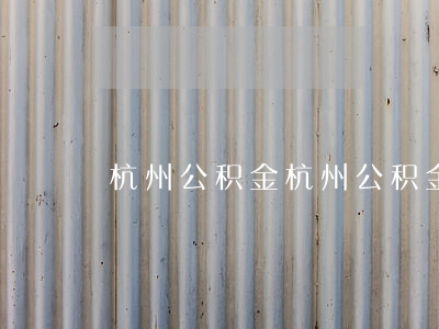 杭州公积金(杭州公积金电话)