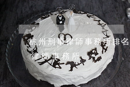 杭州刑事律師事務所排名(杭州市排名前三的律師事務所)