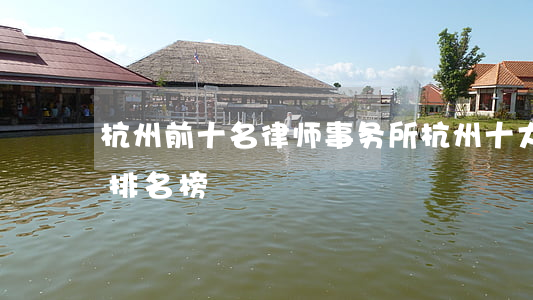 杭州前十名律师事务所(杭州十大律师事务所排名榜)