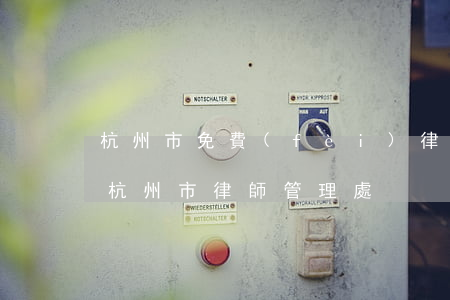 杭州市免費(fèi)律師事務(wù)所(杭州市律師管理處)