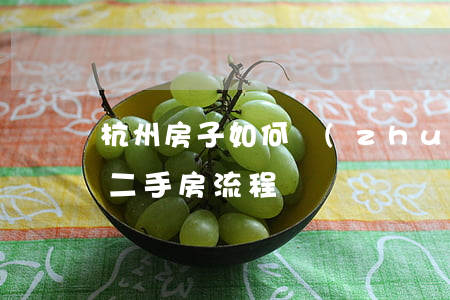 杭州房子如何轉(zhuǎn)讓(杭州買賣二手房流程)