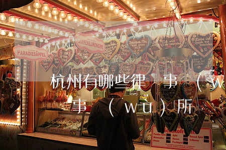 杭州有哪些律師事務(wù)所(杭州浙杭律師事務(wù)所)