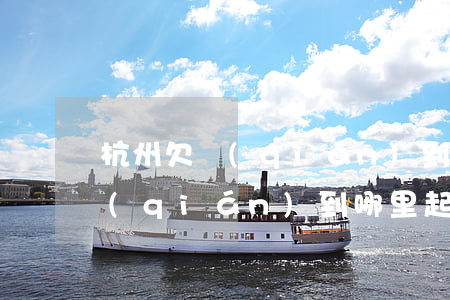 杭州欠錢(qián)到哪里起訴（杭州欠錢(qián)到哪里起訴）