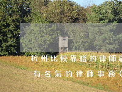 杭州比較靠譜的律師事務(wù)所(杭州最有名氣的律師事務(wù)所是哪個?)