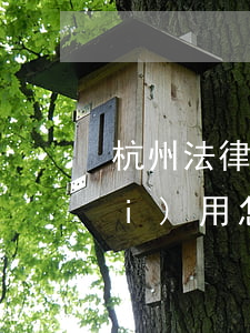 杭州法律顧問一年多少錢(杭州律師費(fèi)用怎么收取)