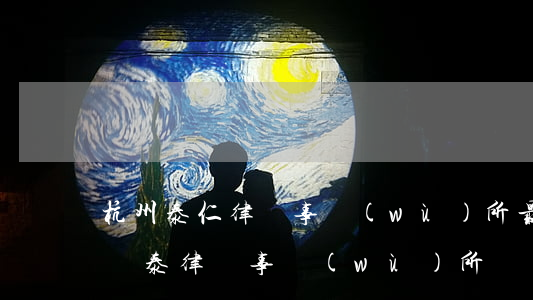 杭州泰仁律師事務(wù)所最新消息(杭州銀泰律師事務(wù)所)