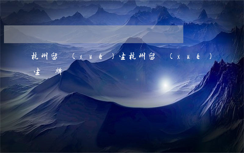 杭州留學(xué)生(杭州留學(xué)生車牌)
