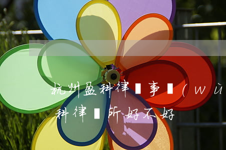 杭州盈科律師事務(wù)所怎么樣(上海盈科律師所好不好)