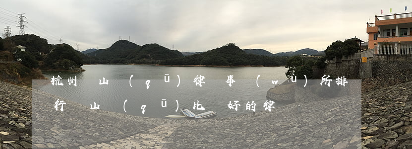 杭州蕭山區(qū)律師事務(wù)所排行(蕭山區(qū)比較好的律師)