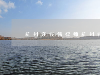 杭州许钱伟律师(杭州钱志震律师)
