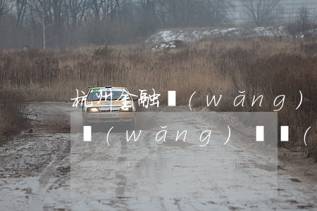 杭州金融網(wǎng)貸逾期怎么辦(杭州網(wǎng)貸監(jiān)管投訴電話)