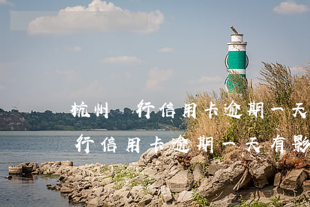 杭州銀行信用卡逾期一天有影響嗎-杭州銀行信用卡逾期一天有影響嗎知乎