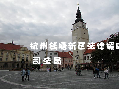 杭州钱塘新区法律援助中心(杭州市钱塘新区司法局)