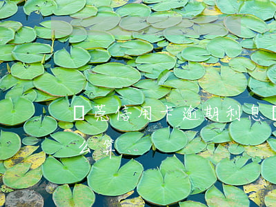 東莞信用卡逾期利息(東莞信用卡逾期利息怎么算)