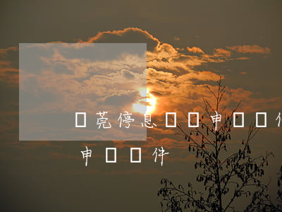東莞停息掛賬申請條件有哪些（東莞停息掛賬申請條件）