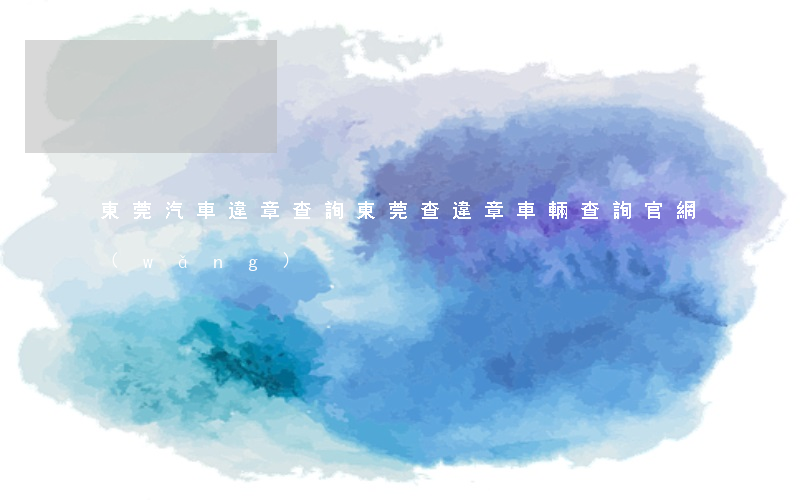 東莞汽車違章查詢(東莞查違章車輛查詢官網(wǎng))