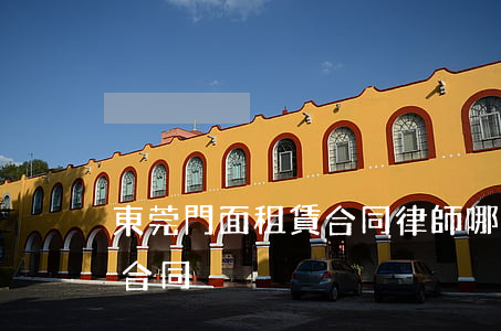 東莞門面租賃合同律師哪里找(租賃門面房屋合同)