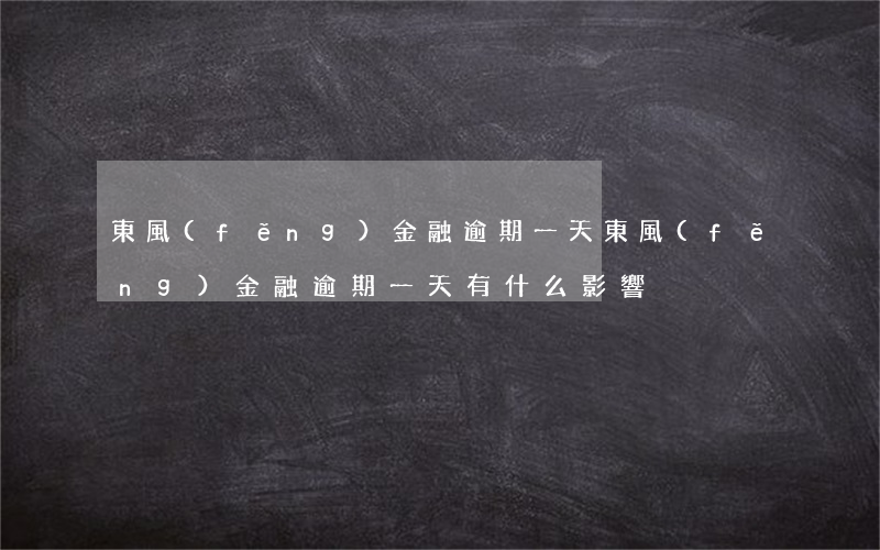 東風(fēng)金融逾期一天(東風(fēng)金融逾期一天有什么影響)