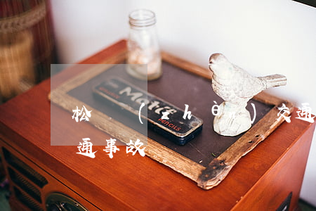 松門鎮(zhèn)交通事故最新(三門縣交通事故)