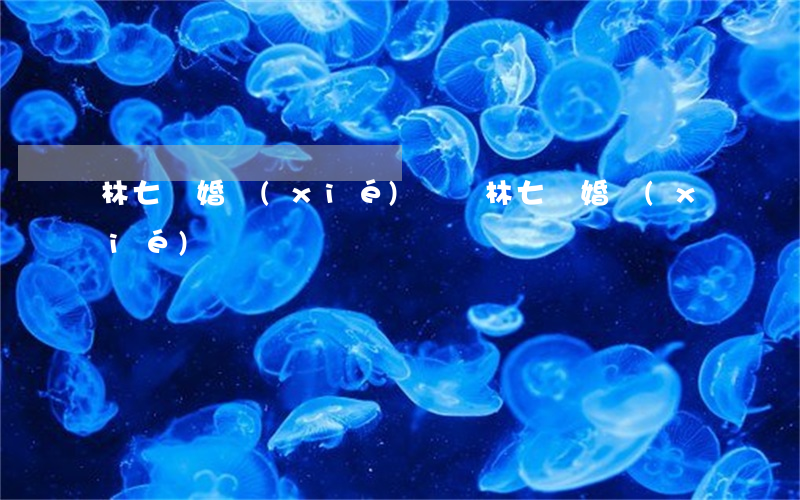 林七離婚協(xié)議書(林七離婚協(xié)議書)