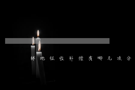 林地征收补偿有哪几项分别怎么补偿