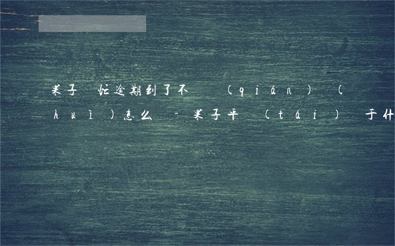 果子幫忙逾期到了不還錢(qián)會(huì)怎么樣-果子平臺(tái)屬于什么賬號(hào)啊