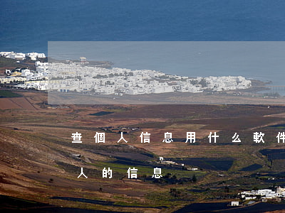 查個人信息用什么軟件(什么軟件可以查一個人的信息)
