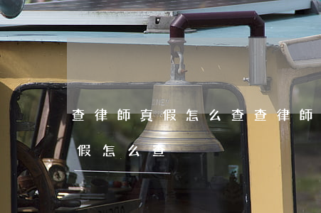 查律師真假怎么查(查律師事務(wù)所真假怎么查)
