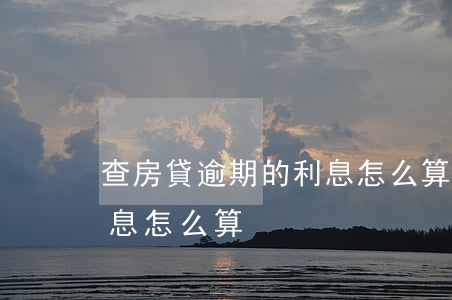 查房貸逾期的利息怎么算(銀行貸款逾期了利息怎么算)