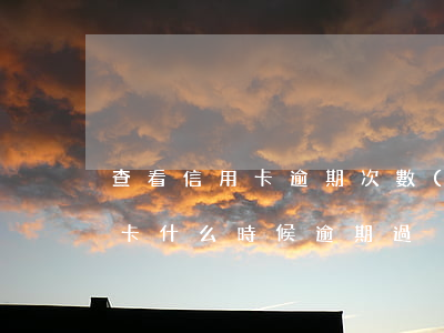 查看信用卡逾期次數(shù)(如何查信用卡什么時候逾期過)