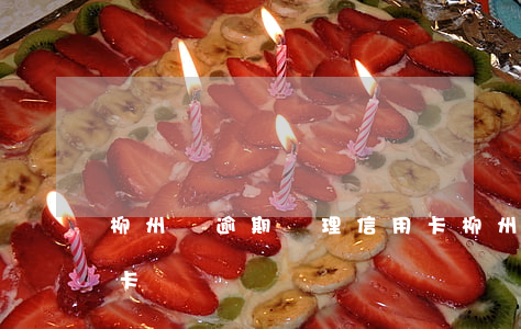 柳州幫逾期辦理信用卡(柳州幫逾期辦理信用卡電話)