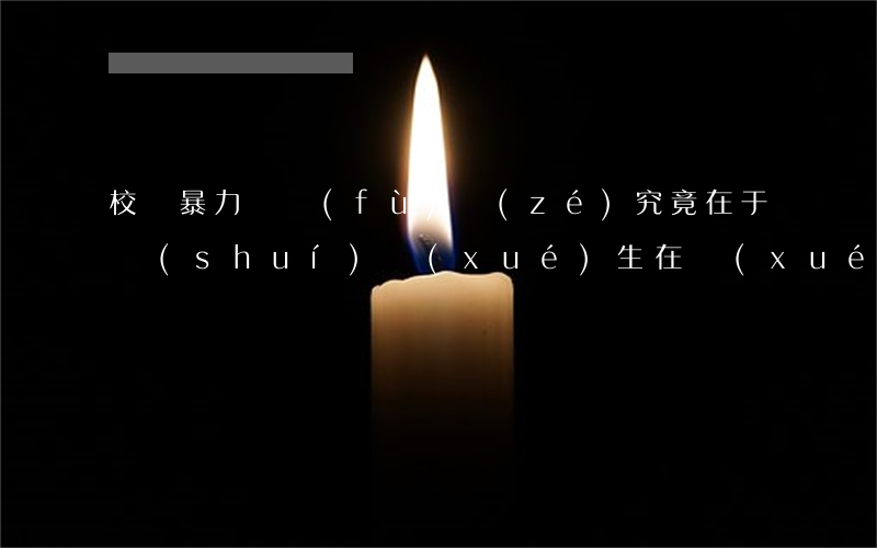 校園暴力與負(fù)責(zé)究竟在于誰(shuí)（學(xué)生在學(xué)校受傷，各方擔(dān)責(zé)的情形如下）