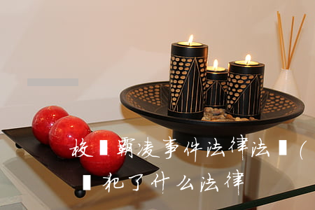 校園霸凌事件法律法規(guī)(校園霸凌觸犯了什么法律)