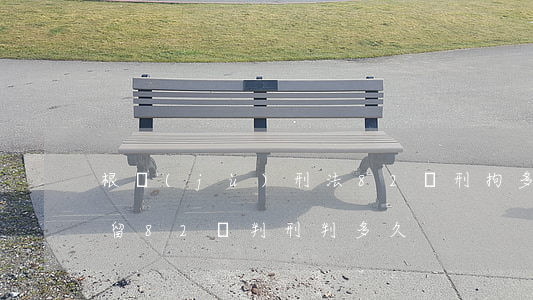 根據(jù)刑法82條刑拘多少天(刑事拘留82條判刑判多久)