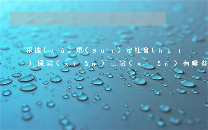 根據(jù)規(guī)定社會(huì)保險(xiǎn)三險(xiǎn)有哪些（公司不給員工繳納社會(huì)保險(xiǎn)是否合法）