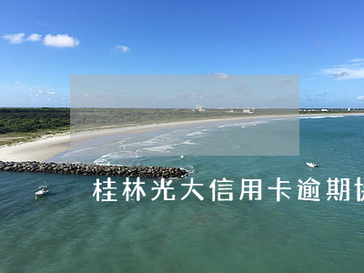 桂林光大信用卡逾期協(xié)商