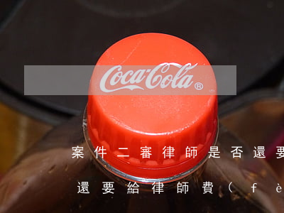 案件二審律師是否還要收費(fèi)(二審還要給律師費(fèi)嗎)