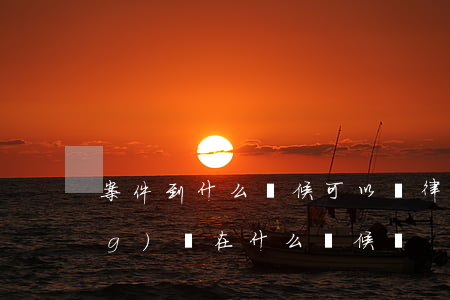 案件到什么時候可以請律師(律師應(yīng)該在什么時候請)